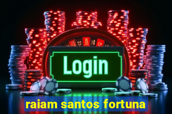 raiam santos fortuna